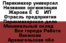 Парикмахер-универсал › Название организации ­ Жарова Е. С., ИП › Отрасль предприятия ­ Парикмахерское дело › Минимальный оклад ­ 70 000 - Все города Работа » Вакансии   . Архангельская обл.,Коряжма г.